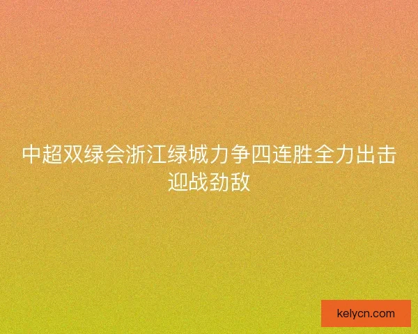 中超双绿会浙江绿城力争四连胜全力出击迎战劲敌