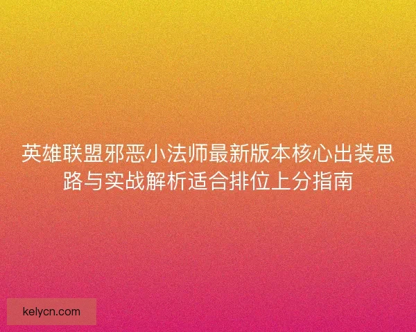 英雄联盟邪恶小法师最新版本核心出装思路与实战解析适合排位上分指南